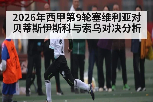 2026年西甲第9轮塞维利亚对贝蒂斯伊斯科与索乌对决分析